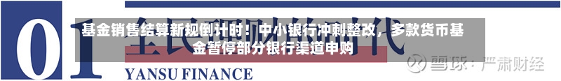 基金销售结算新规倒计时！中小银行冲刺整改，多款货币基金暂停部分银行渠道申购-第2张图片