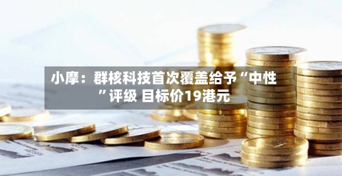 小摩：群核科技首次覆盖给予“中性”评级 目标价19港元-第2张图片