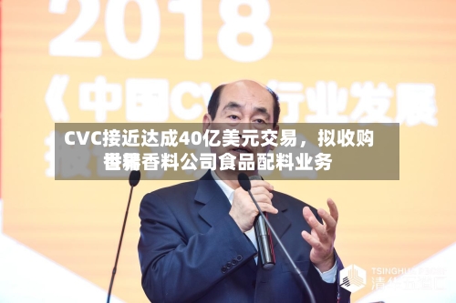 CVC接近达成40亿美元交易	，拟收购世界香精香料公司食品配料业务-第3张图片