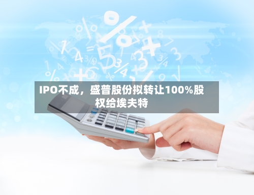 IPO不成，盛普股份拟转让100%股权给埃夫特-第2张图片