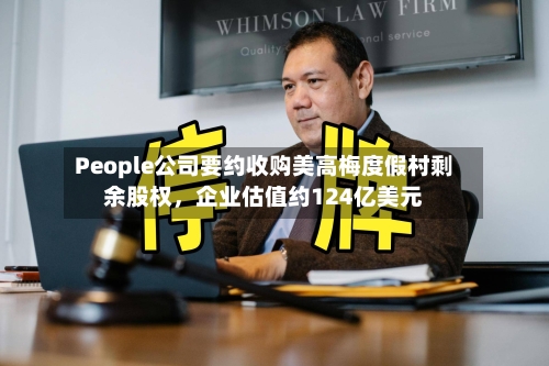 People公司要约收购美高梅度假村剩余股权，企业估值约124亿美元-第2张图片