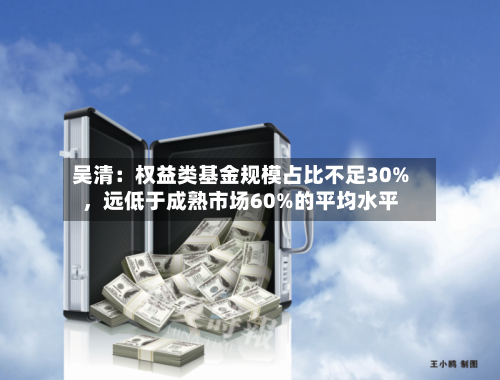 吴清：权益类基金规模占比不足30%，远低于成熟市场60%的平均水平-第2张图片