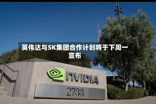 英伟达与SK集团合作计划将于下周一宣布
