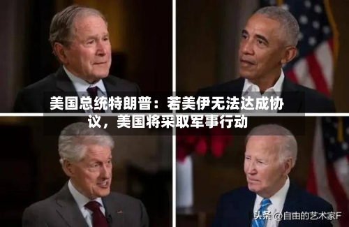 美国总统特朗普：若美伊无法达成协议，美国将采取军事行动-第2张图片