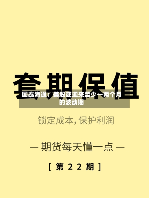 国泰海通：美股或迎来至少一两个月的波动期-第3张图片