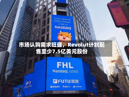 市场认购需求旺盛	，Revolut计划配售至少7.5亿美元股份-第3张图片