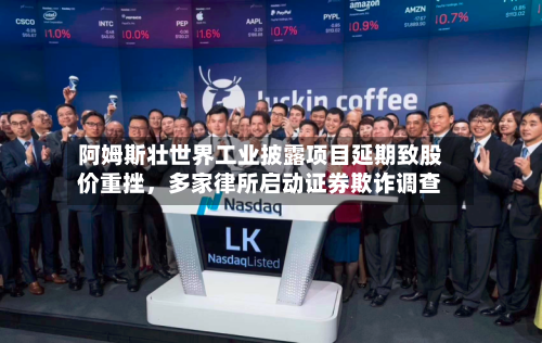 阿姆斯壮世界工业披露项目延期致股价重挫，多家律所启动证券欺诈调查-第2张图片