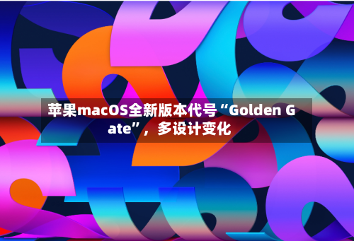 苹果macOS全新版本代号“Golden Gate”	，多设计变化-第2张图片