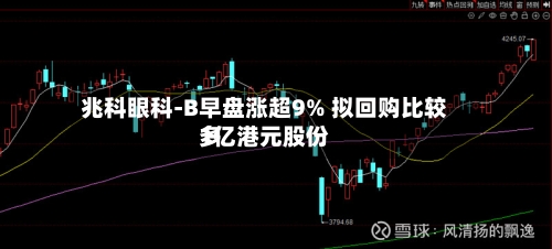 兆科眼科-B早盘涨超9% 拟回购比较多
1亿港元股份-第2张图片