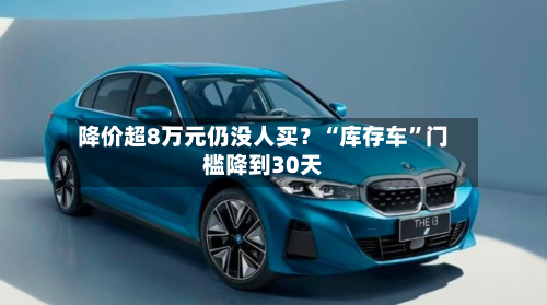 降价超8万元仍没人买？“库存车	”门槛降到30天-第2张图片