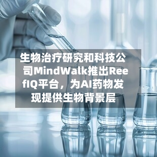 生物治疗研究和科技公司MindWalk推出ReefIQ平台	，为AI药物发现提供生物背景层-第2张图片