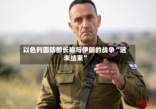 以色列国防部长称与伊朗的战争“远未结束”-第2张图片