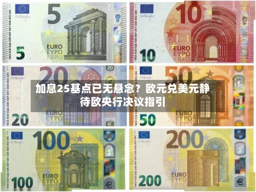 加息25基点已无悬念？欧元兑美元静待欧央行决议指引-第2张图片