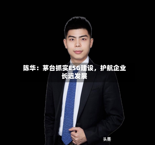 陈华：茅台抓实ESG建设	，护航企业长远发展-第2张图片