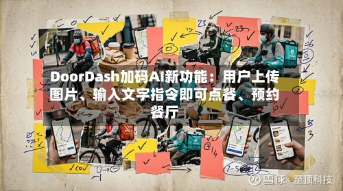 DoorDash加码AI新功能：用户上传图片、输入文字指令即可点餐	、预约餐厅-第2张图片