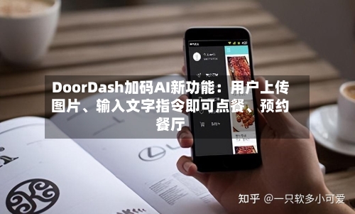 DoorDash加码AI新功能：用户上传图片、输入文字指令即可点餐、预约餐厅-第3张图片