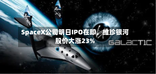 SpaceX公司明日IPO在即，维珍银河股价大涨23%-第2张图片