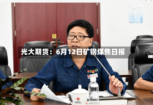 光大期货:6月12日矿钢煤焦日报-第2张图片