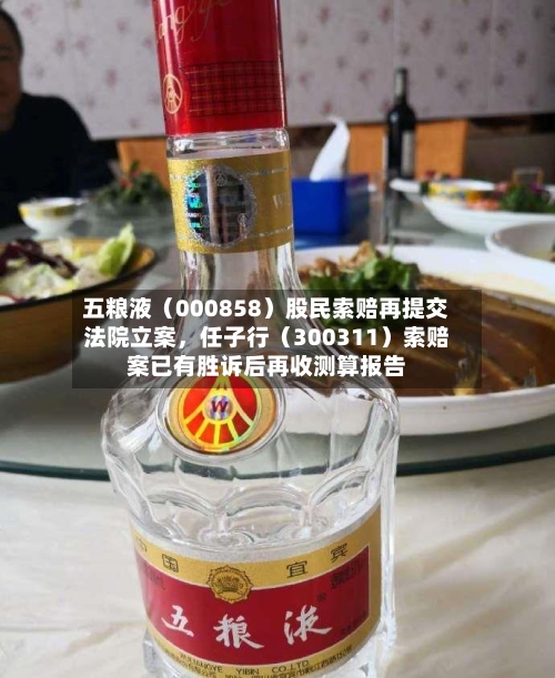 五粮液（000858）股民索赔再提交法院立案，任子行（300311）索赔案已有胜诉后再收测算报告-第2张图片