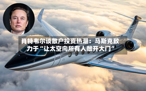 肖特韦尔谈散户投资热潮：马斯克致力于“让太空向所有人敞开大门”-第2张图片