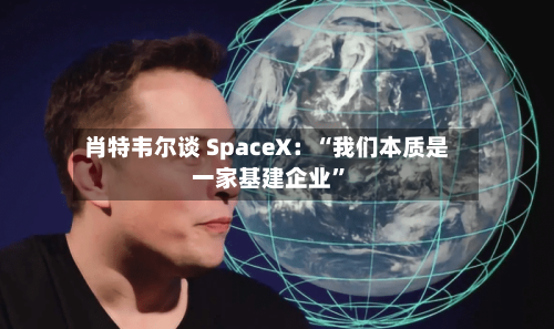肖特韦尔谈 SpaceX：“我们本质是一家基建企业	”-第2张图片