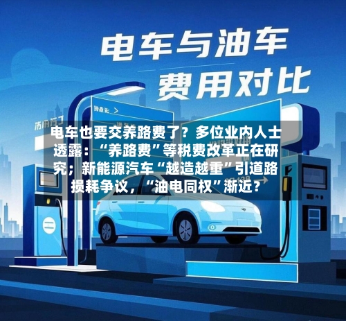 电车也要交养路费了？多位业内人士透露：“养路费”等税费改革正在研究；新能源汽车“越造越重	”引道路损耗争议	，“油电同权”渐近？-第2张图片