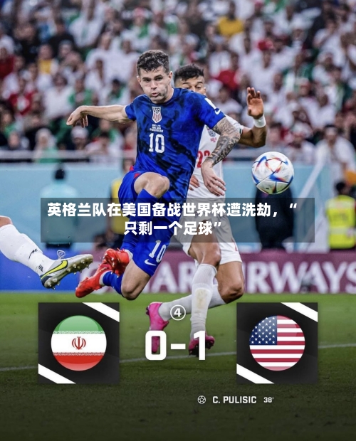 英格兰队在美国备战世界杯遭洗劫，“只剩一个足球”-第3张图片