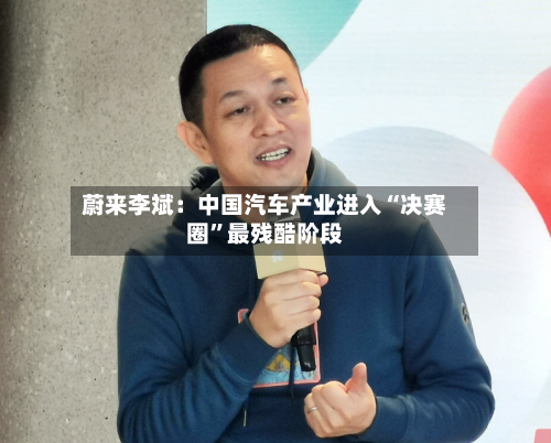 蔚来李斌：中国汽车产业进入“决赛圈”最残酷阶段-第2张图片