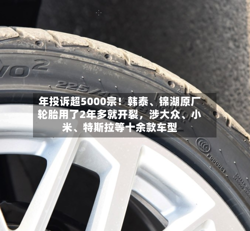 年投诉超5000宗！韩泰、锦湖原厂轮胎用了2年多就开裂，涉大众、小米	、特斯拉等十余款车型-第3张图片