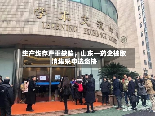 生产线存严重缺陷	，山东一药企被取消集采中选资格-第3张图片