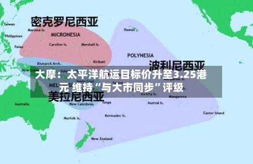 大摩：太平洋航运目标价升至3.25港元 维持“与大市同步”评级-第2张图片