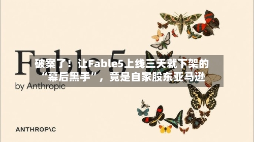 破案了！让Fable5上线三天就下架的“幕后黑手”	，竟是自家股东亚马逊-第3张图片