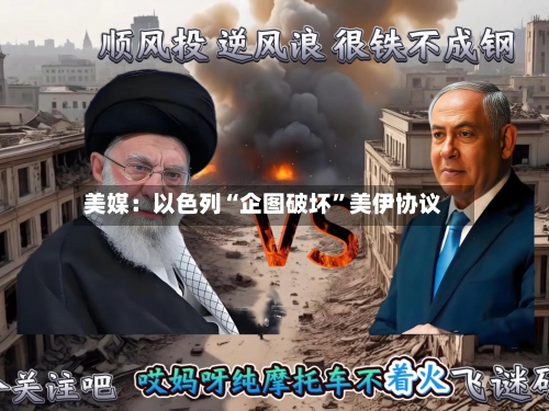 美媒：以色列“企图破坏	”美伊协议-第2张图片