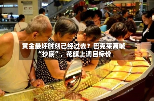 黄金最坏时刻已经过去？巴克莱高喊“抄底	”，花旗上调目标价-第2张图片