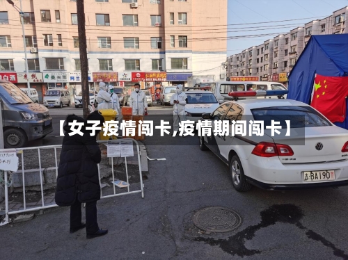 【女子疫情闯卡,疫情期间闯卡】-第2张图片