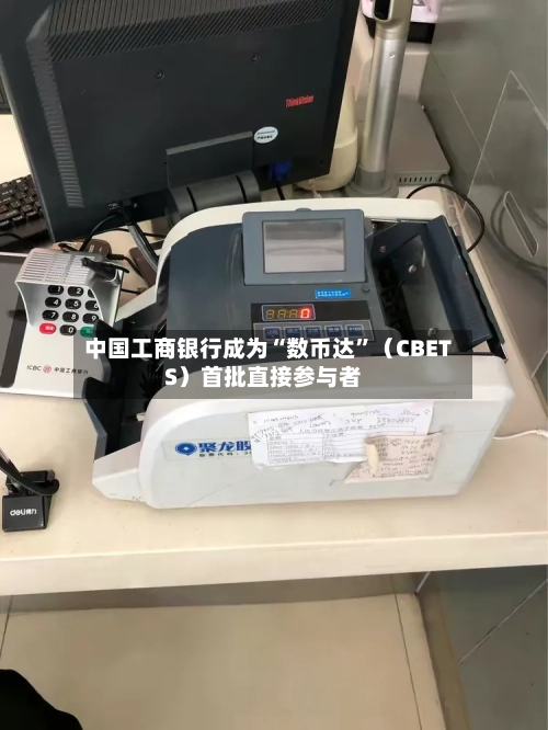 中国工商银行成为“数币达	”（CBETS）首批直接参与者-第2张图片
