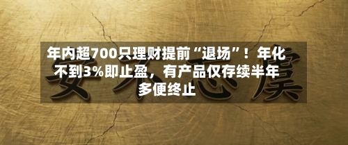年内超700只理财提前“退场”！年化不到3%即止盈，有产品仅存续半年多便终止-第3张图片