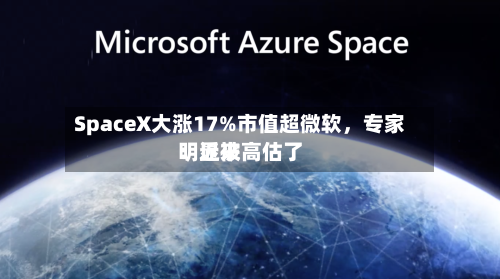 SpaceX大涨17%市值超微软，专家：近来明显被高估了-第2张图片