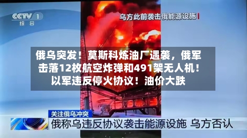 俄乌突发！莫斯科炼油厂遇袭	，俄军击落12枚航空炸弹和491架无人机！以军违反停火协议！油价大跌-第2张图片