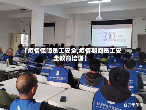 【疫情保障员工安全,疫情期间员工安全教育培训】