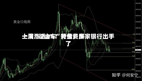 一周涨近8%！黄金费用上演“过山车”行情，多家银行出手了-第2张图片
