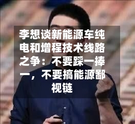 李想谈新能源车纯电和增程技术线路之争：不要踩一捧一	，不要搞能源鄙视链-第3张图片