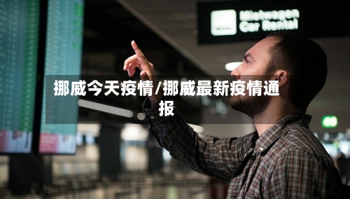 挪威今天疫情/挪威最新疫情通报