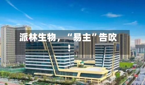 派林生物，“易主”告吹！-第2张图片