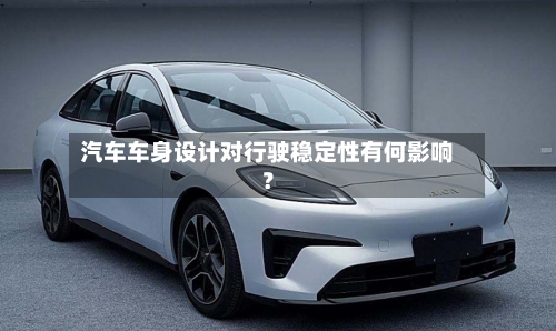 汽车车身设计对行驶稳定性有何影响？-第2张图片