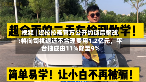 视频 | 货拉拉被官方公开约谈后整改:将向司机退还不合理费用1.2亿元，平台抽成由11%降至9%-第2张图片