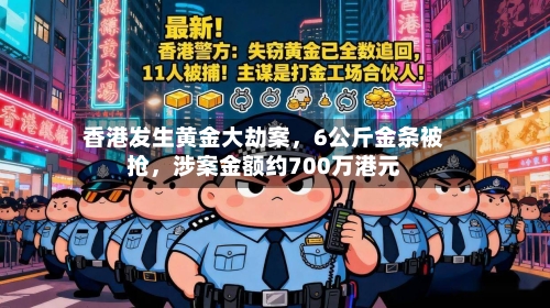 香港发生黄金大劫案，6公斤金条被抢，涉案金额约700万港元-第3张图片