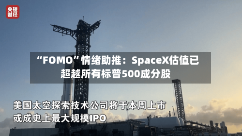 “FOMO”情绪助推：SpaceX估值已超越所有标普500成分股-第3张图片