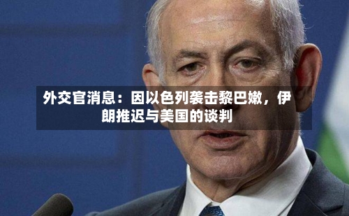外交官消息：因以色列袭击黎巴嫩，伊朗推迟与美国的谈判-第2张图片