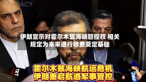 伊朗宣示对霍尔木兹海峡管控权 相关规定为未来通行收费奠定基础